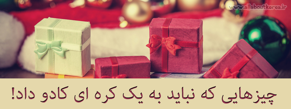 چیزهایی که نباید به یک کره ای کادو داد!