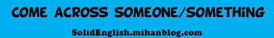 Come across someone/something